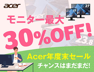 モニター最大30%OFF! Acer年度末セール チャンスはまだまだ!