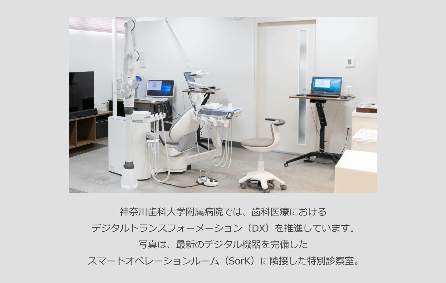 神奈川歯科大学附属病院では、歯科医療におけるデジタルトランスフォーメーション（DX）を推進しています。写真は、最新のデジタル機器を完備したスマートオペレーションルーム（SorK）に隣接した特別診察室。